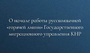 О начале работы русскоязычной «горячей линии» Государственного миграционного управления КНР О начале работы русскоязычной «горячей линии» Государственного миграционного управления КНР